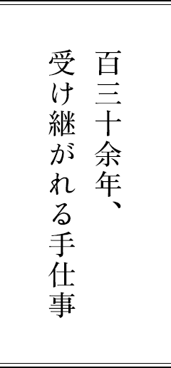 百三十余年、受け継がれる手仕事 